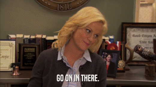 GO ON IN THERE.  