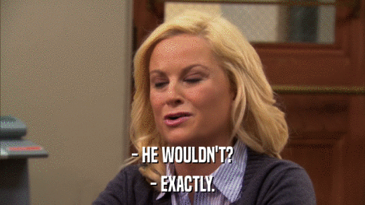 - HE WOULDN'T? - EXACTLY. 