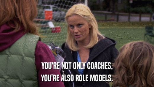 YOU'RE NOT ONLY COACHES, YOU'RE ALSO ROLE MODELS. 