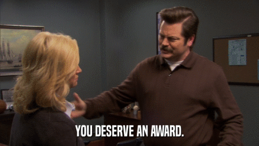 YOU DESERVE AN AWARD.  
