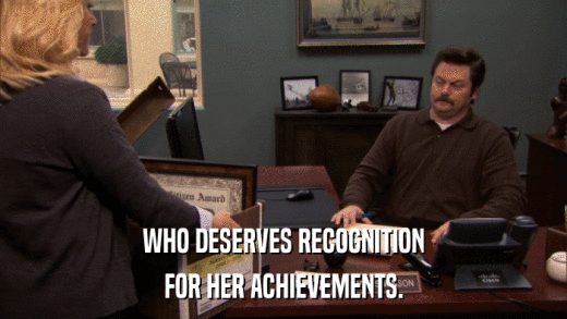 WHO DESERVES RECOGNITION FOR HER ACHIEVEMENTS. 
