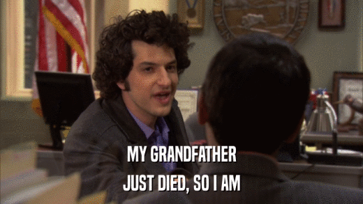 MY GRANDFATHER JUST DIED, SO I AM 