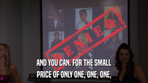 AND YOU CAN. FOR THE SMALL PRICE OF ONLY ONE, ONE, ONE, 