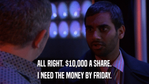 ALL RIGHT. $10,000 A SHARE. I NEED THE MONEY BY FRIDAY. 