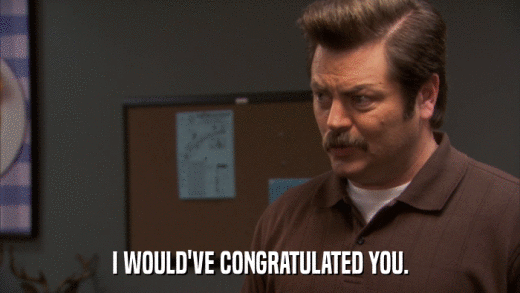 I WOULD'VE CONGRATULATED YOU.  