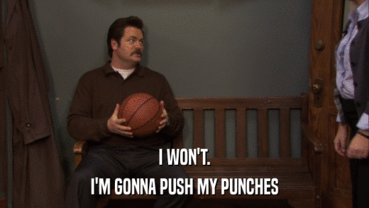 I WON'T. I'M GONNA PUSH MY PUNCHES 