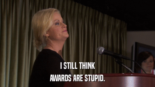 I STILL THINK AWARDS ARE STUPID. 
