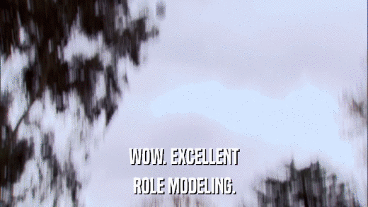 WOW. EXCELLENT ROLE MODELING. 
