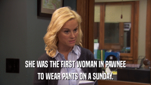 SHE WAS THE FIRST WOMAN IN PAWNEE TO WEAR PANTS ON A SUNDAY. 