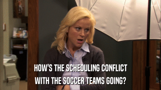 HOW'S THE SCHEDULING CONFLICT WITH THE SOCCER TEAMS GOING? 