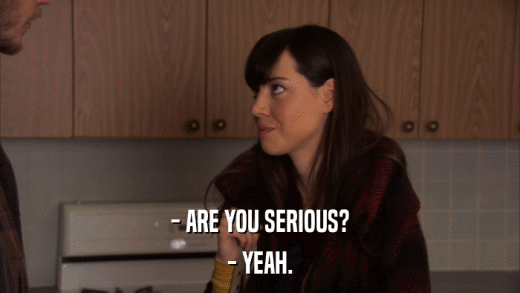 - ARE YOU SERIOUS? - YEAH. 
