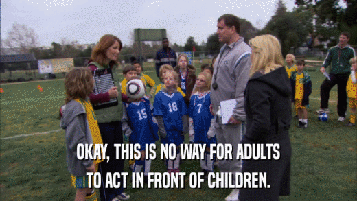 OKAY, THIS IS NO WAY FOR ADULTS TO ACT IN FRONT OF CHILDREN. 