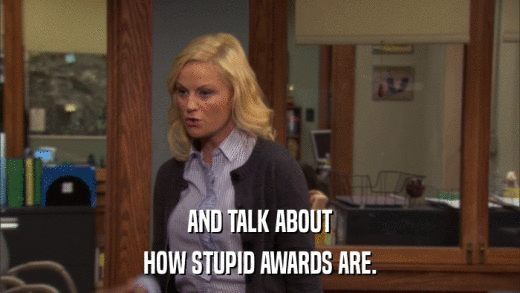 AND TALK ABOUT HOW STUPID AWARDS ARE. 