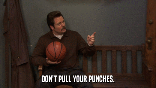 DON'T PULL YOUR PUNCHES.  