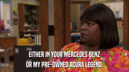 EITHER IN YOUR MERCEDES BENZ OR MY PRE-OWNED ACURA LEGEND. 