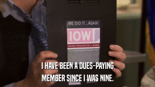 I HAVE BEEN A DUES-PAYING MEMBER SINCE I WAS NINE. 