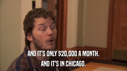 AND IT'S ONLY $20,000 A MONTH. AND IT'S IN CHICAGO. 