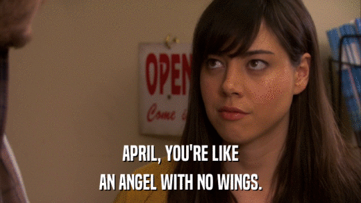 APRIL, YOU'RE LIKE AN ANGEL WITH NO WINGS. 