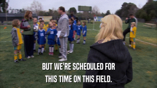 BUT WE'RE SCHEDULED FOR THIS TIME ON THIS FIELD. 