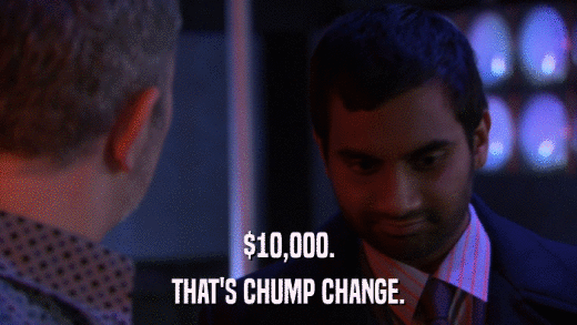$10,000. THAT'S CHUMP CHANGE. 