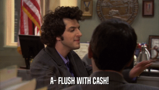 A- FLUSH WITH CASH!  