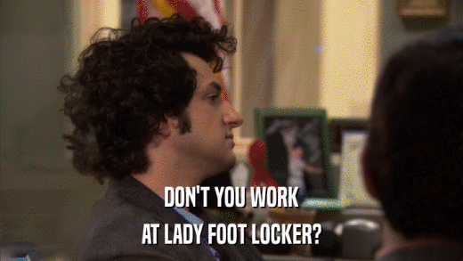 DON'T YOU WORK AT LADY FOOT LOCKER? 
