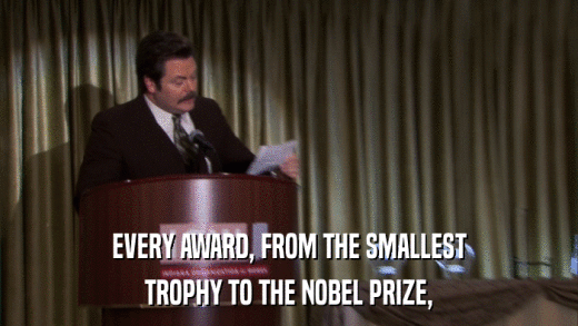 EVERY AWARD, FROM THE SMALLEST TROPHY TO THE NOBEL PRIZE, 