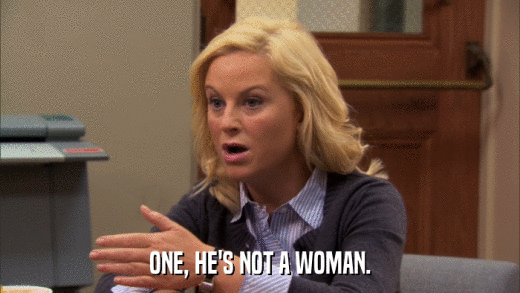 ONE, HE'S NOT A WOMAN.  