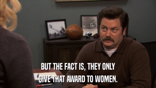 BUT THE FACT IS, THEY ONLY GIVE THAT AWARD TO WOMEN. 
