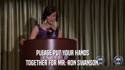 PLEASE PUT YOUR HANDS TOGETHER FOR MR. RON SWANSON. 