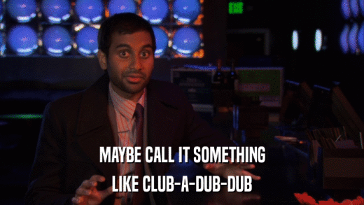 MAYBE CALL IT SOMETHING LIKE CLUB-A-DUB-DUB 