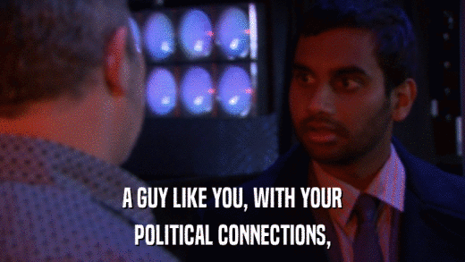 A GUY LIKE YOU, WITH YOUR POLITICAL CONNECTIONS, 