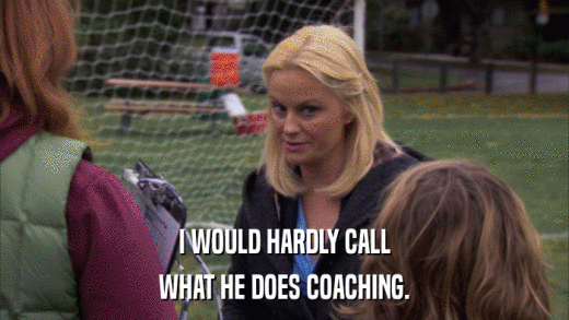 I WOULD HARDLY CALL WHAT HE DOES COACHING. 