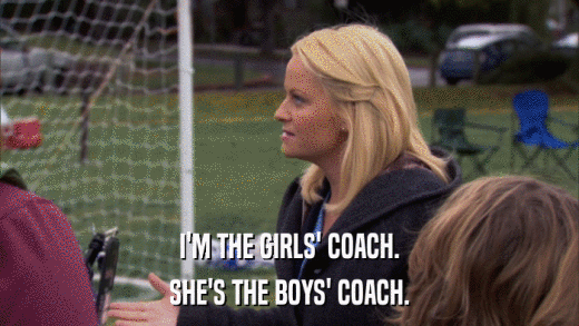 I'M THE GIRLS' COACH. SHE'S THE BOYS' COACH. 