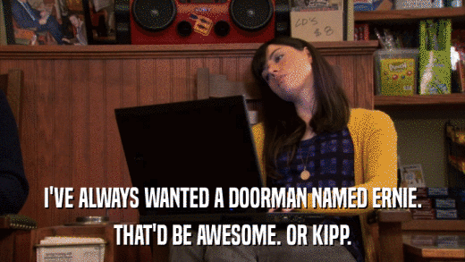 I'VE ALWAYS WANTED A DOORMAN NAMED ERNIE. THAT'D BE AWESOME. OR KIPP. 