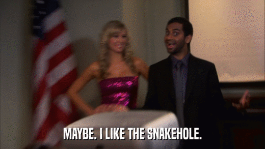 MAYBE. I LIKE THE SNAKEHOLE.  