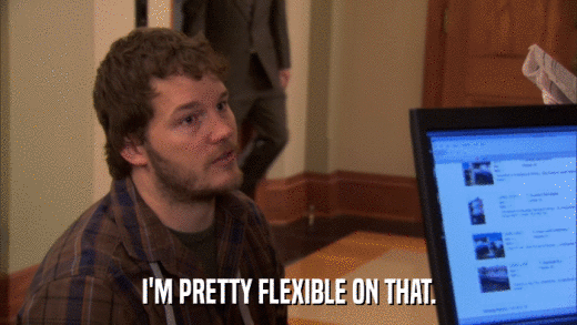 I'M PRETTY FLEXIBLE ON THAT.  