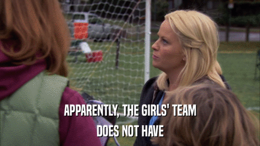 APPARENTLY, THE GIRLS' TEAM DOES NOT HAVE 