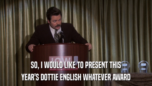 SO, I WOULD LIKE TO PRESENT THIS YEAR'S DOTTIE ENGLISH WHATEVER AWARD 