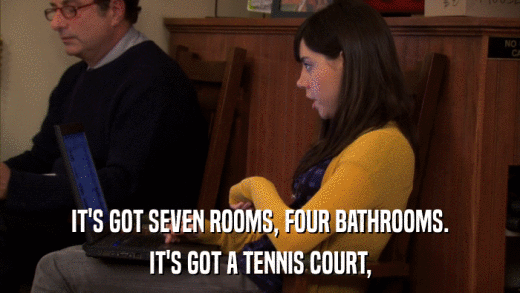 IT'S GOT SEVEN ROOMS, FOUR BATHROOMS. IT'S GOT A TENNIS COURT, 