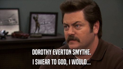 DOROTHY EVERTON SMYTHE. I SWEAR TO GOD, I WOULD... 