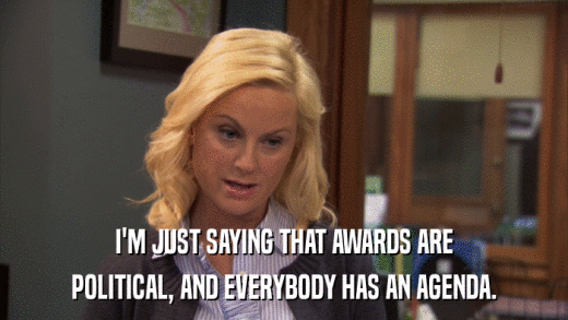 I'M JUST SAYING THAT AWARDS ARE POLITICAL, AND EVERYBODY HAS AN AGENDA. 