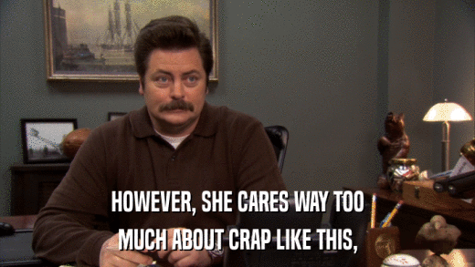 HOWEVER, SHE CARES WAY TOO MUCH ABOUT CRAP LIKE THIS, 