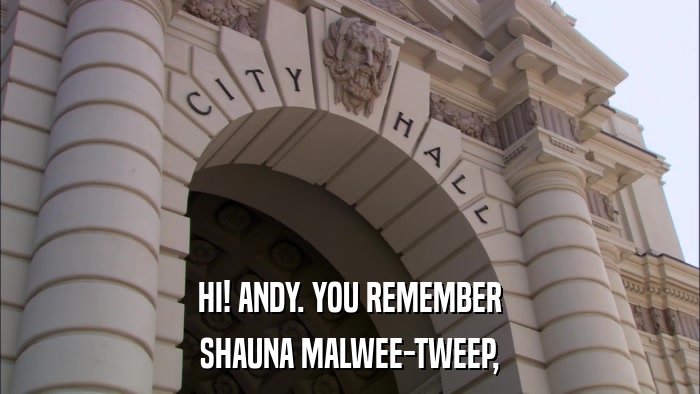 HI! ANDY. YOU REMEMBER SHAUNA MALWEE-TWEEP, 