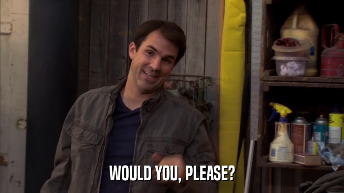 WOULD YOU, PLEASE?  