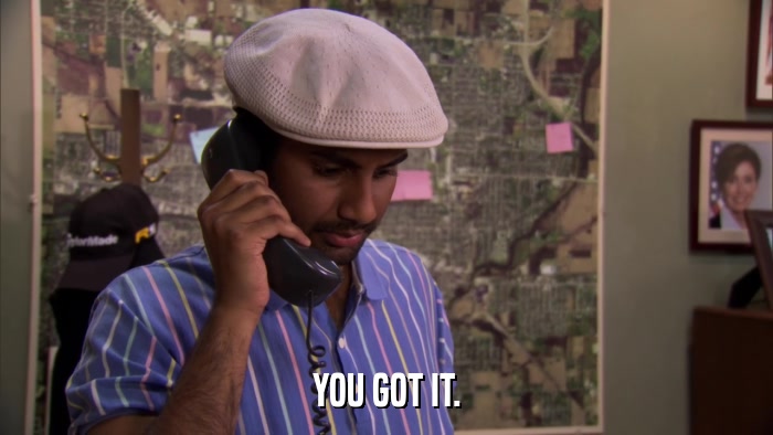 YOU GOT IT.  