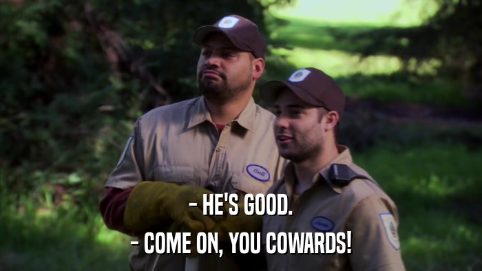 - HE'S GOOD. - COME ON, YOU COWARDS! 