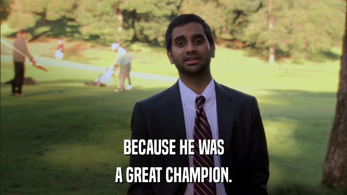 BECAUSE HE WAS A GREAT CHAMPION. 