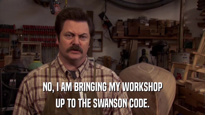 NO, I AM BRINGING MY WORKSHOP UP TO THE SWANSON CODE. 