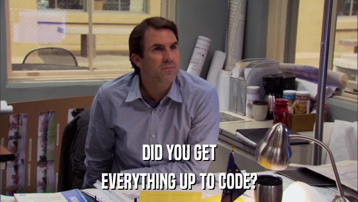 DID YOU GET EVERYTHING UP TO CODE? 